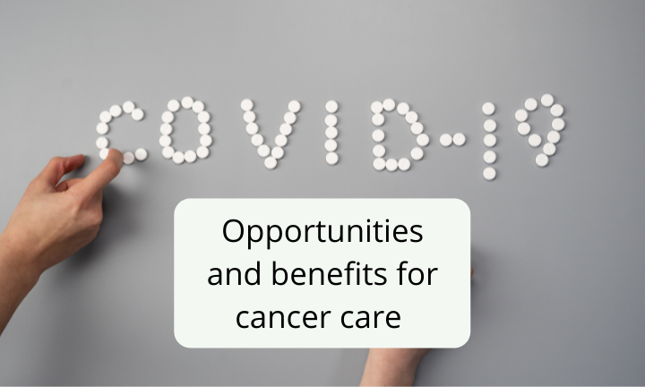 COVID-19, Opportunities and benefits for cancer care 
